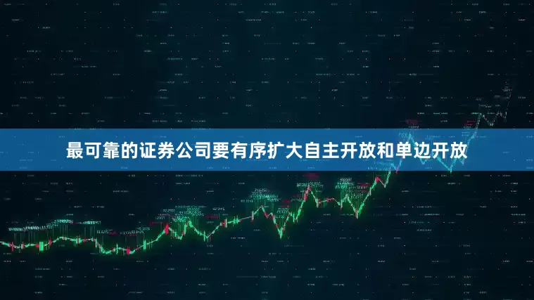 最可靠的证券公司要有序扩大自主开放和单边开放