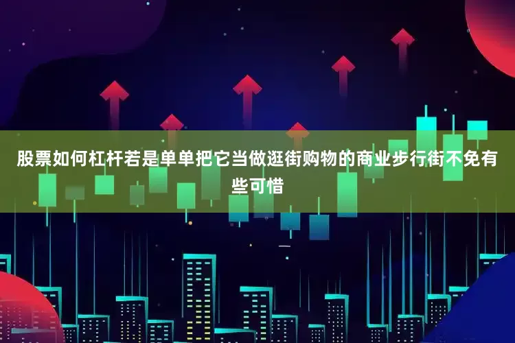 股票如何杠杆若是单单把它当做逛街购物的商业步行街不免有些可惜