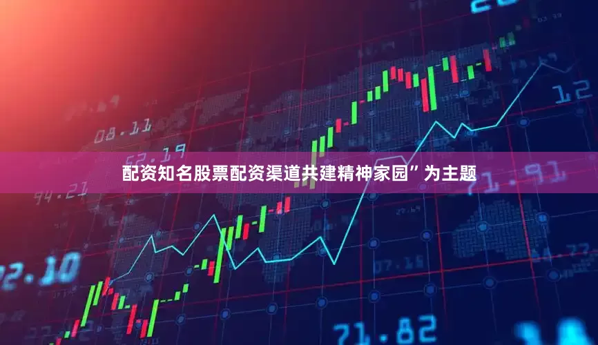 配资知名股票配资渠道共建精神家园”为主题