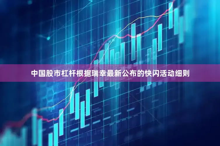 中国股市杠杆根据瑞幸最新公布的快闪活动细则