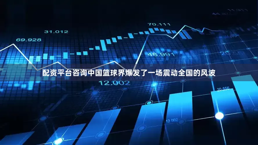 配资平台咨询中国篮球界爆发了一场震动全国的风波