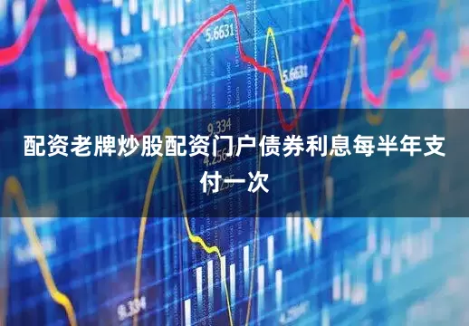 配资老牌炒股配资门户债券利息每半年支付一次