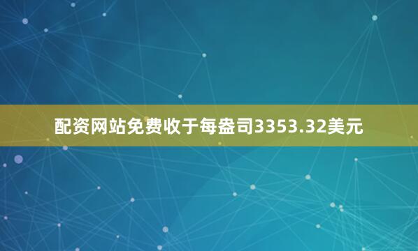 配资网站免费收于每盎司3353.32美元