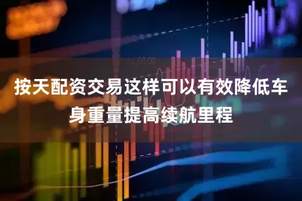 按天配资交易这样可以有效降低车身重量提高续航里程