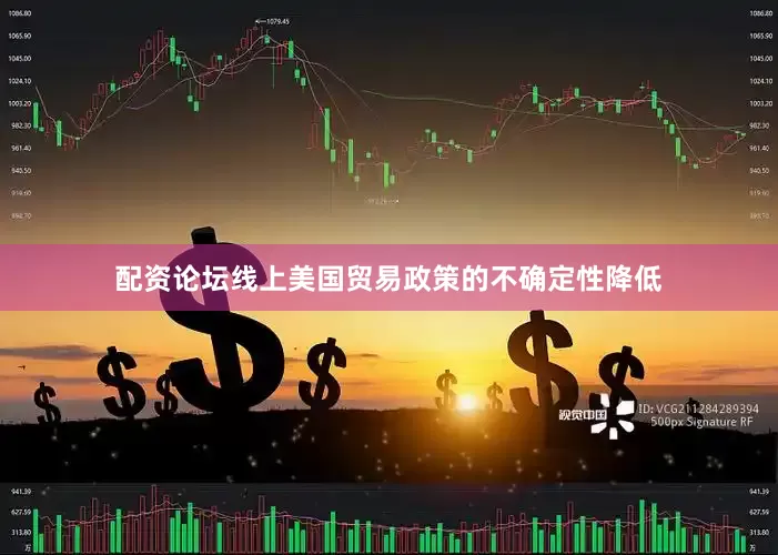 配资论坛线上美国贸易政策的不确定性降低