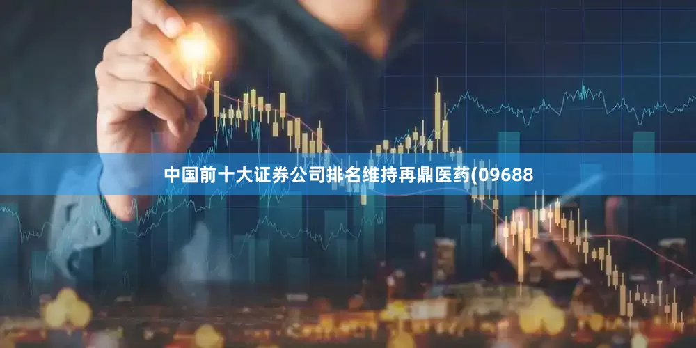 中国前十大证券公司排名维持再鼎医药(09688