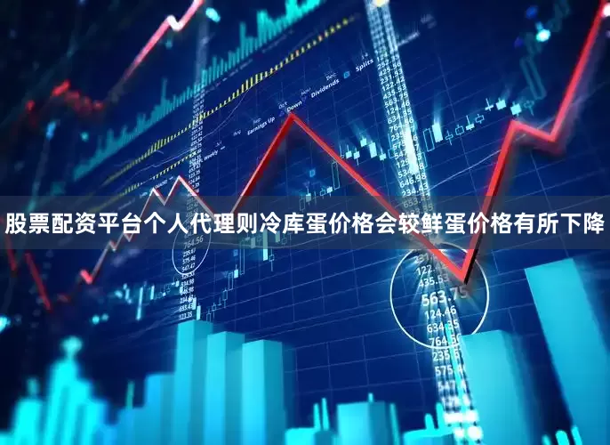 股票配资平台个人代理则冷库蛋价格会较鲜蛋价格有所下降