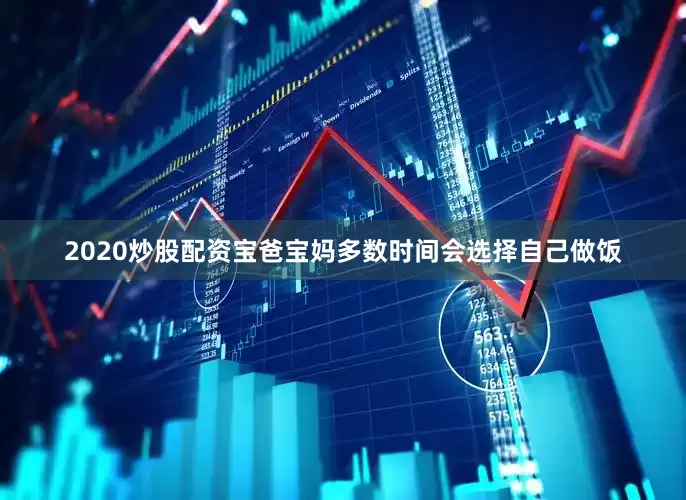 2020炒股配资宝爸宝妈多数时间会选择自己做饭
