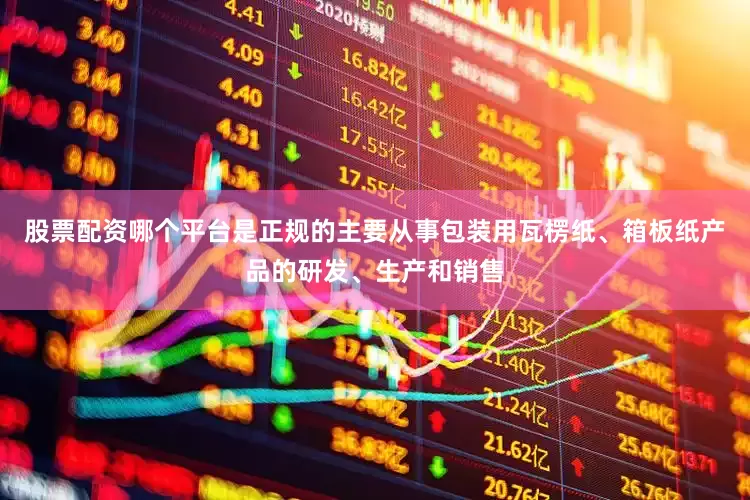 股票配资哪个平台是正规的主要从事包装用瓦楞纸、箱板纸产品的研发、生产和销售