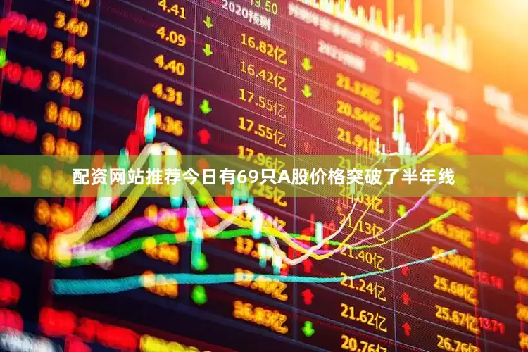 配资网站推荐今日有69只A股价格突破了半年线