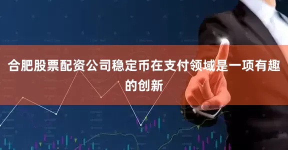 合肥股票配资公司稳定币在支付领域是一项有趣的创新