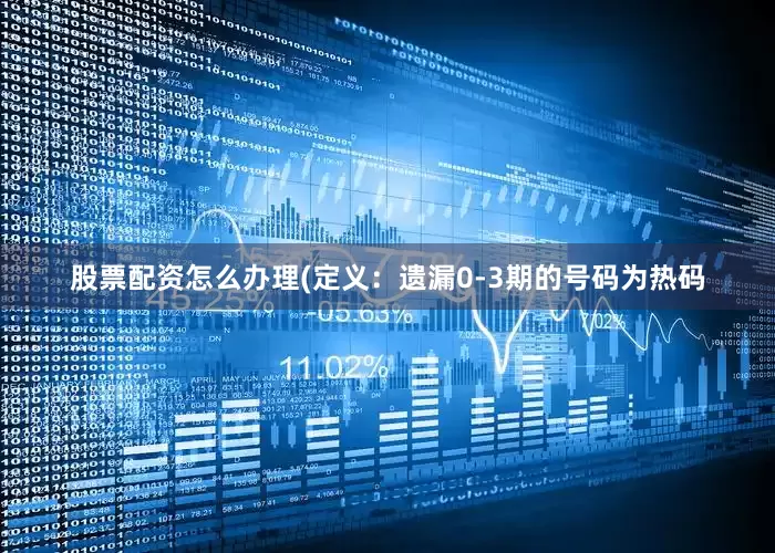 股票配资怎么办理　　　　(定义：遗漏0-3期的号码为热码