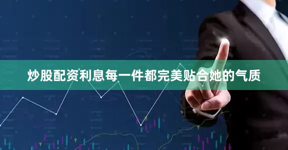 炒股配资利息每一件都完美贴合她的气质