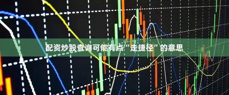 配资炒股查询可能有点“走捷径”的意思