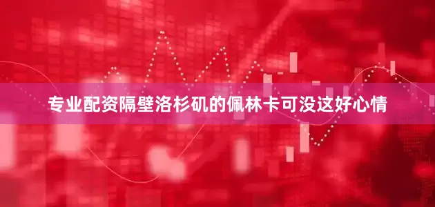 专业配资隔壁洛杉矶的佩林卡可没这好心情