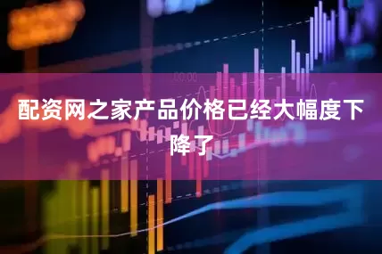 配资网之家产品价格已经大幅度下降了