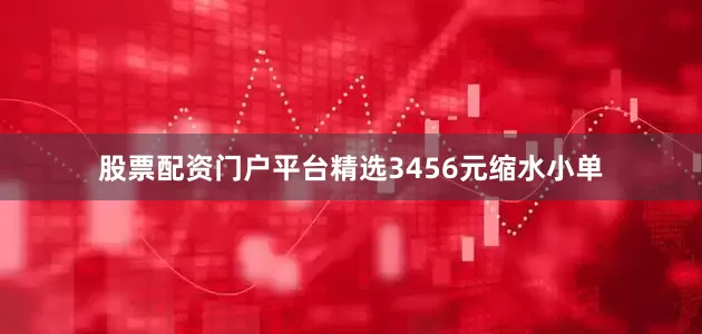股票配资门户平台精选3456元缩水小单