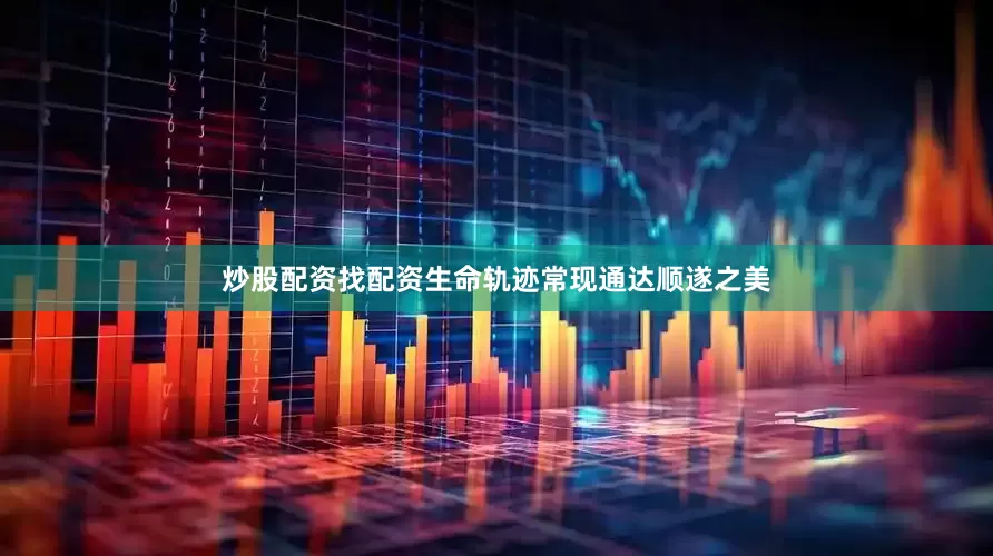 炒股配资找配资生命轨迹常现通达顺遂之美