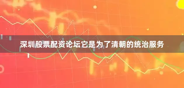 深圳股票配资论坛它是为了清朝的统治服务