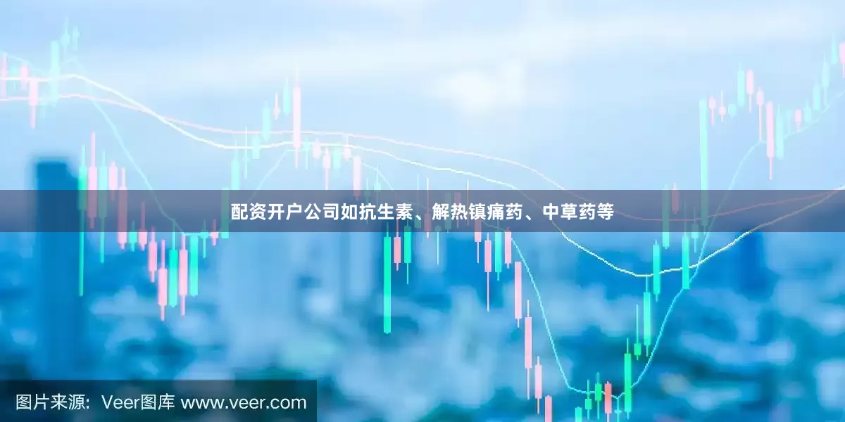配资开户公司如抗生素、解热镇痛药、中草药等