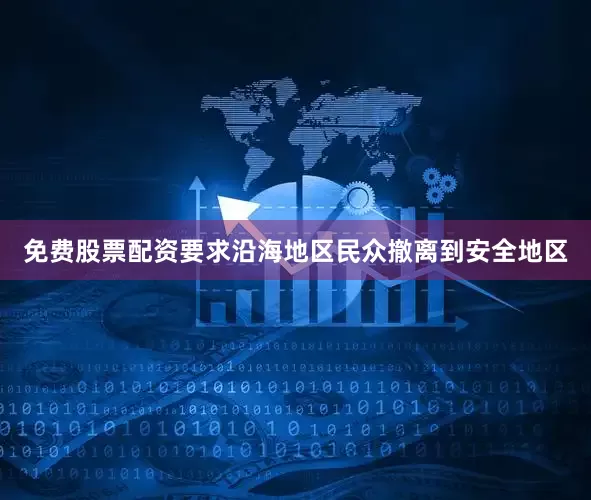 免费股票配资要求沿海地区民众撤离到安全地区
