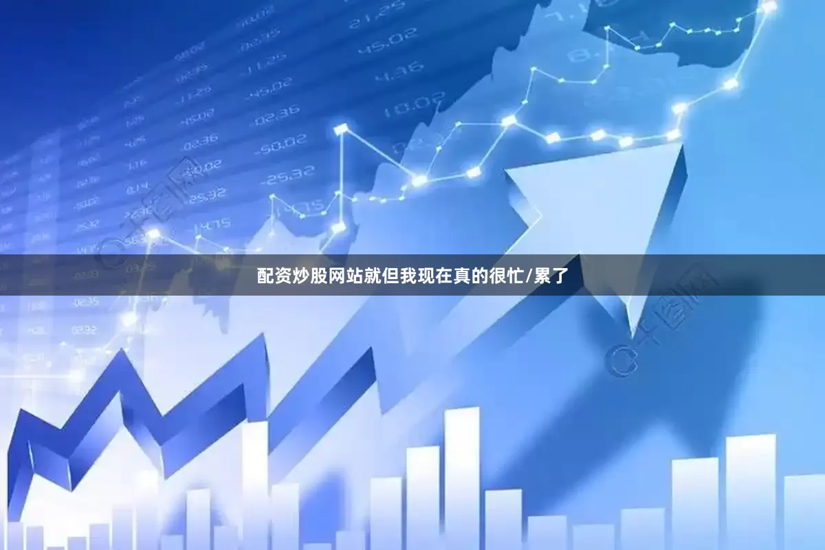 配资炒股网站就但我现在真的很忙/累了