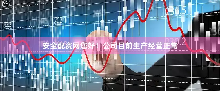 安全配资网您好！公司目前生产经营正常