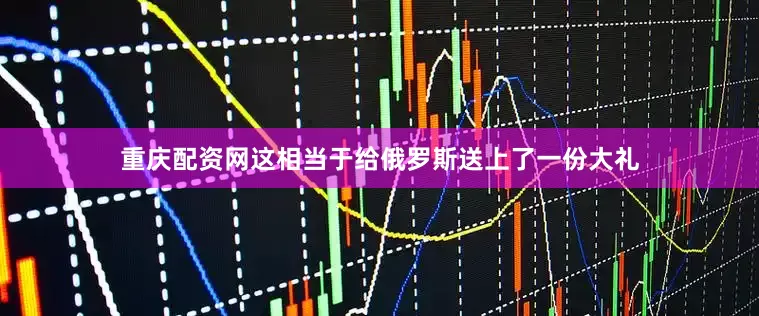 重庆配资网这相当于给俄罗斯送上了一份大礼