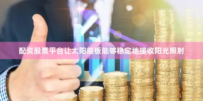 配资股票平台让太阳能板能够稳定地接收阳光照射