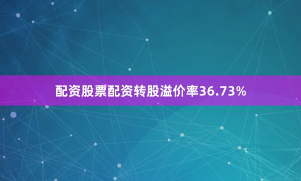 配资股票配资转股溢价率36.73%