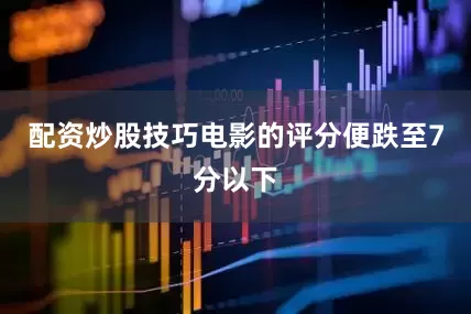配资炒股技巧电影的评分便跌至7分以下