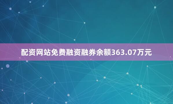 配资网站免费融资融券余额363.07万元