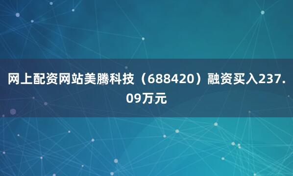 网上配资网站美腾科技（688420）融资买入237.09万元