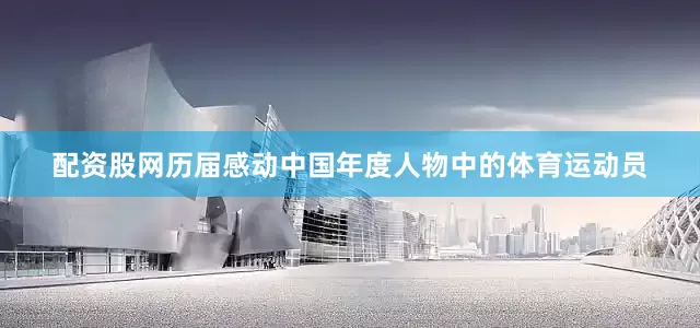 配资股网历届感动中国年度人物中的体育运动员