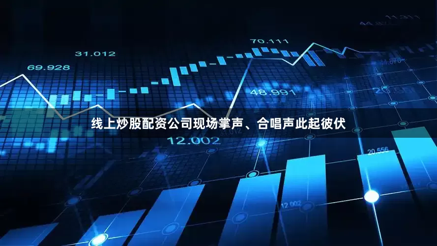 线上炒股配资公司现场掌声、合唱声此起彼伏